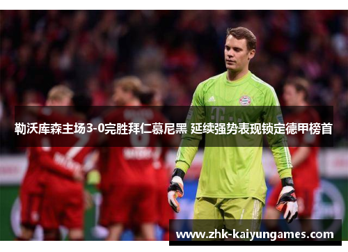 勒沃库森主场3-0完胜拜仁慕尼黑 延续强势表现锁定德甲榜首