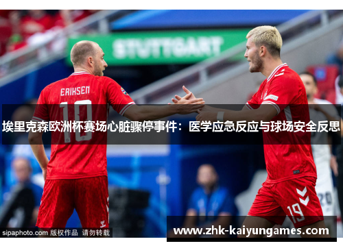 埃里克森欧洲杯赛场心脏骤停事件：医学应急反应与球场安全反思