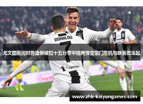 尤文图斯因财务造假被扣十五分意甲格局骤变豪门危机与联赛震荡起