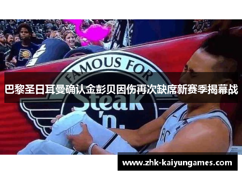 巴黎圣日耳曼确认金彭贝因伤再次缺席新赛季揭幕战