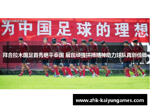 拜合拉木国足首秀绝平泰国 展现顽强拼搏精神助力球队再创佳绩