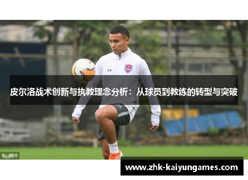 皮尔洛战术创新与执教理念分析：从球员到教练的转型与突破