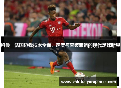 科曼：法国边锋技术全面，速度与突破兼备的现代足球新星