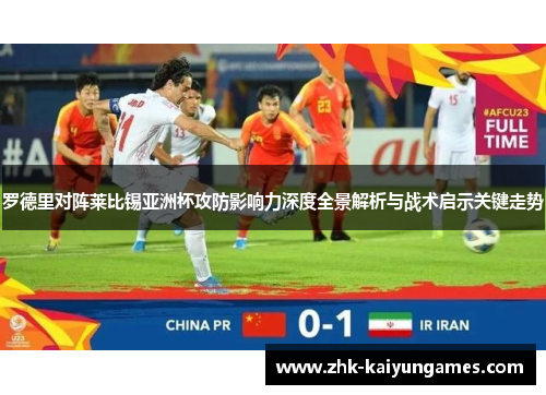 罗德里对阵莱比锡亚洲杯攻防影响力深度全景解析与战术启示关键走势