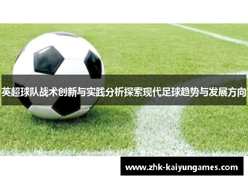 英超球队战术创新与实践分析探索现代足球趋势与发展方向