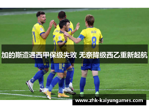加的斯遭遇西甲保级失败 无奈降级西乙重新起航
